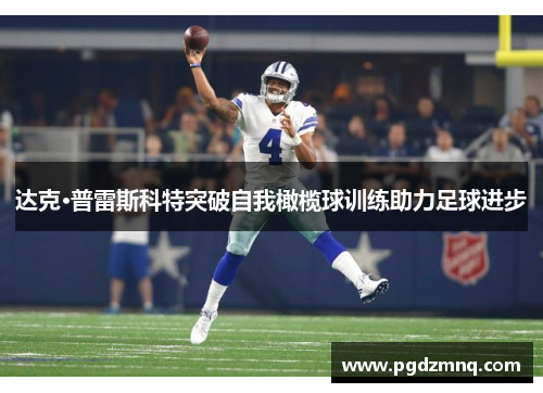 达克·普雷斯科特突破自我橄榄球训练助力足球进步