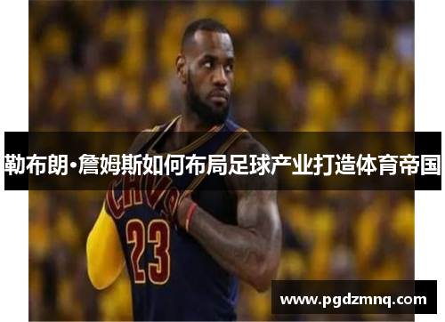 勒布朗·詹姆斯如何布局足球产业打造体育帝国