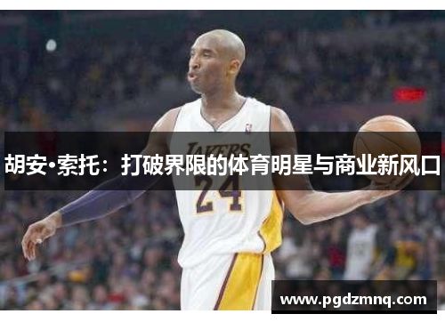 胡安·索托：打破界限的体育明星与商业新风口
