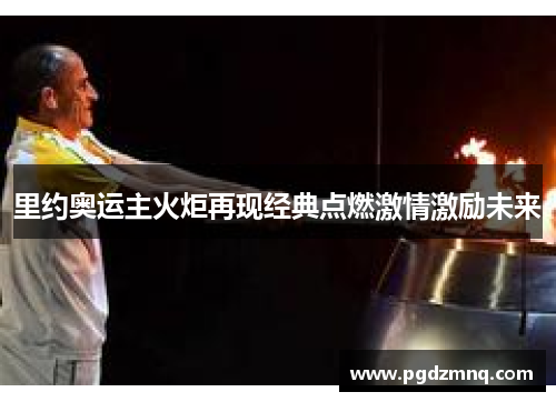 里约奥运主火炬再现经典点燃激情激励未来