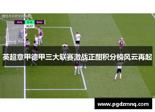 英超意甲德甲三大联赛激战正酣积分榜风云再起